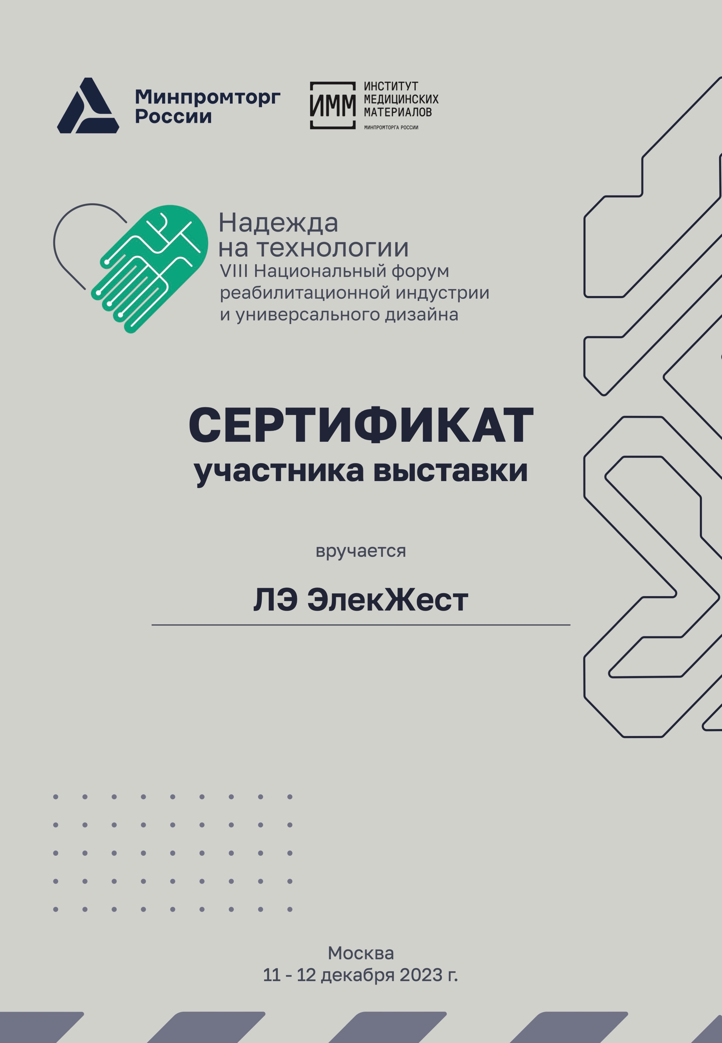 Текст на сертификате:
Минпромторг России
Надежда
на технологии
VIII Национальный форум реабилитационной индустрии и универсального дизайна
СЕРТИФИКАТ участника выставки
вручается ЛЭ ЭлекЖест
Москва 11 - 12 декабря 2023 г.